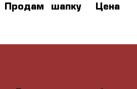 Продам  шапку  › Цена ­ 5 000 - Владимирская обл., Владимир г. Одежда, обувь и аксессуары » Женская одежда и обувь   . Владимирская обл.